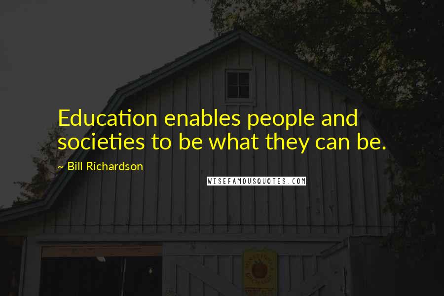 Bill Richardson Quotes: Education enables people and societies to be what they can be.