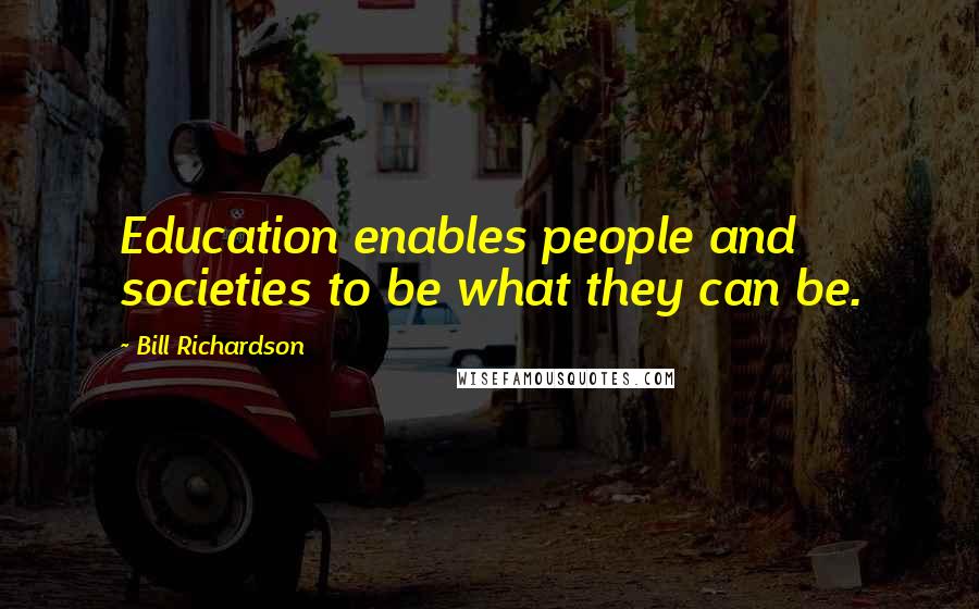 Bill Richardson Quotes: Education enables people and societies to be what they can be.