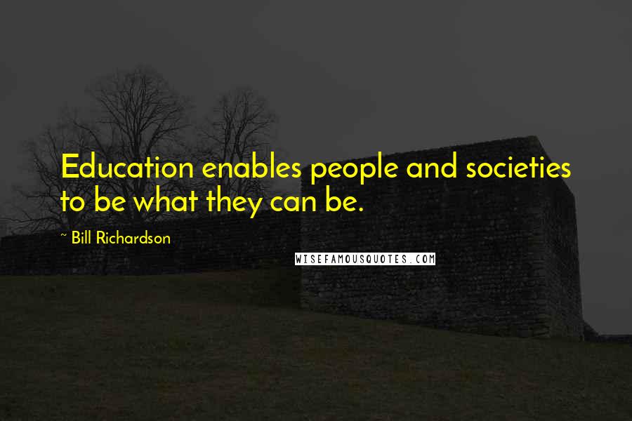 Bill Richardson Quotes: Education enables people and societies to be what they can be.