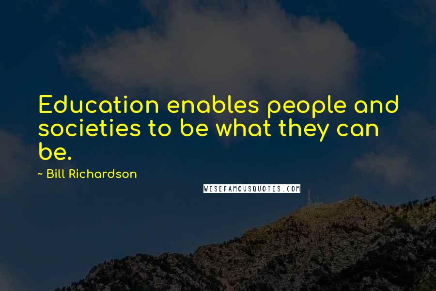 Bill Richardson Quotes: Education enables people and societies to be what they can be.