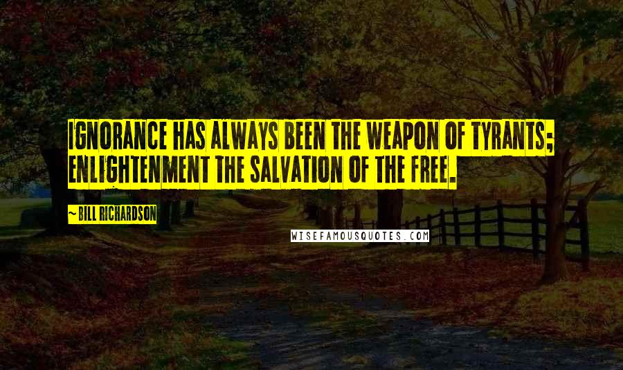 Bill Richardson Quotes: Ignorance has always been the weapon of tyrants; enlightenment the salvation of the free.