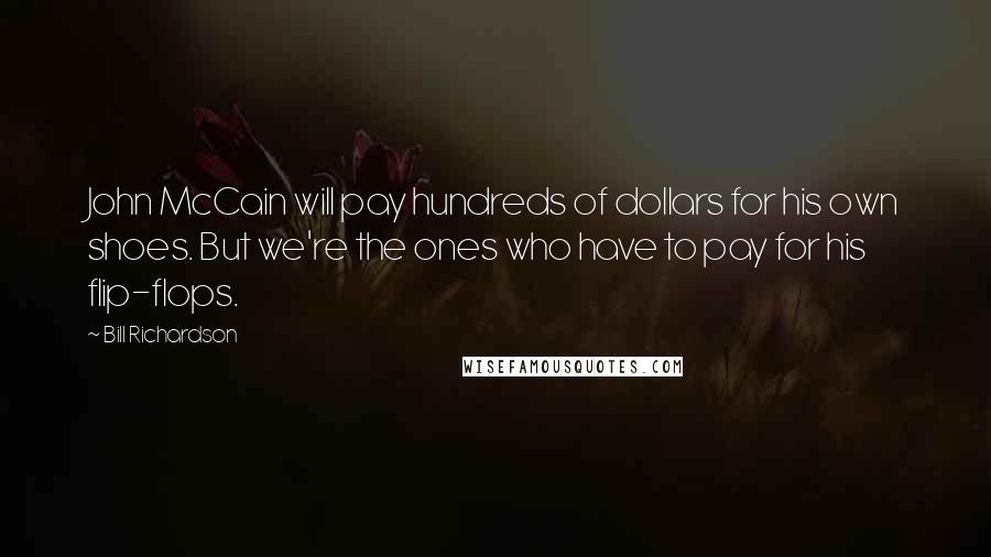 Bill Richardson Quotes: John McCain will pay hundreds of dollars for his own shoes. But we're the ones who have to pay for his flip-flops.