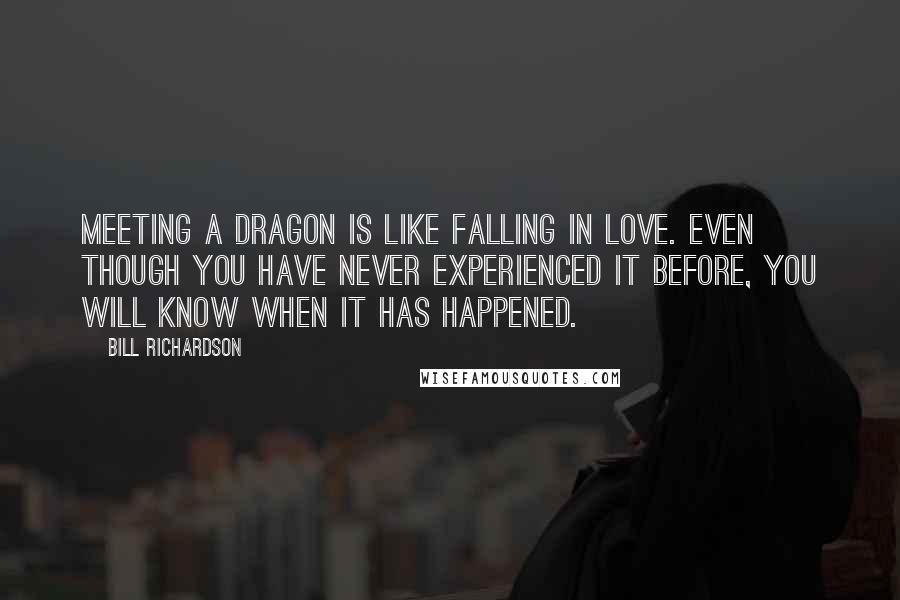 Bill Richardson Quotes: Meeting a dragon is like falling in love. Even though you have never experienced it before, you will know when it has happened.