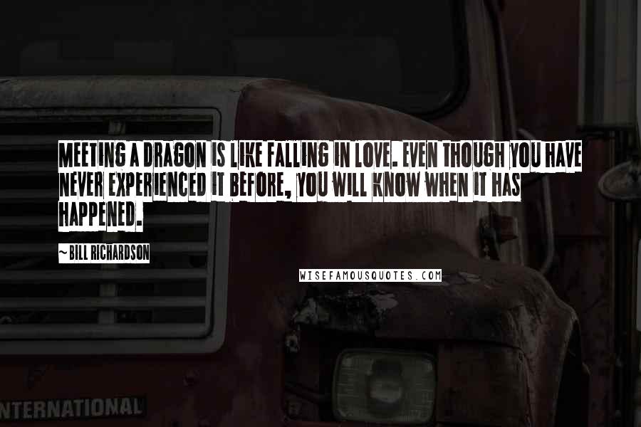 Bill Richardson Quotes: Meeting a dragon is like falling in love. Even though you have never experienced it before, you will know when it has happened.