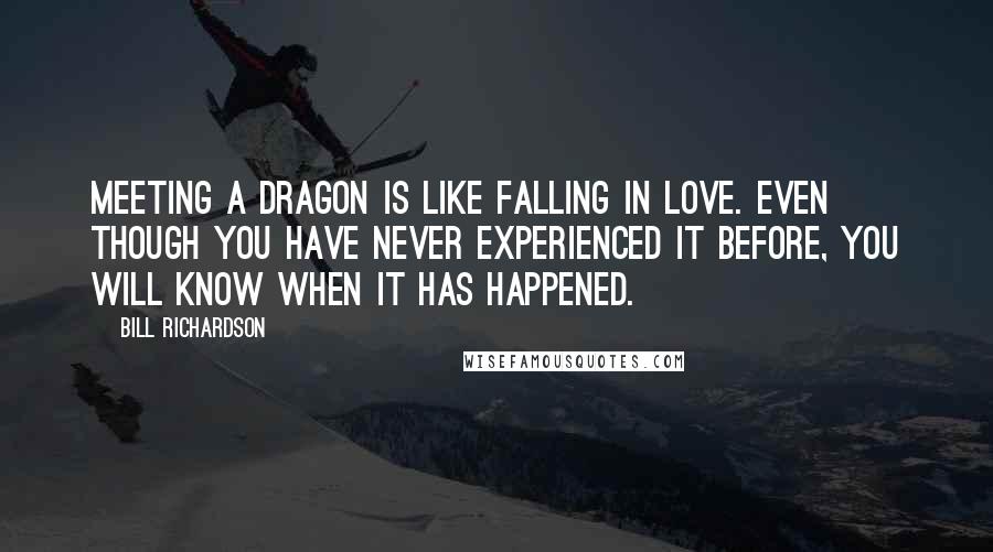 Bill Richardson Quotes: Meeting a dragon is like falling in love. Even though you have never experienced it before, you will know when it has happened.