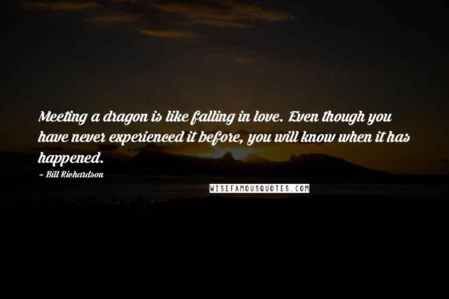 Bill Richardson Quotes: Meeting a dragon is like falling in love. Even though you have never experienced it before, you will know when it has happened.