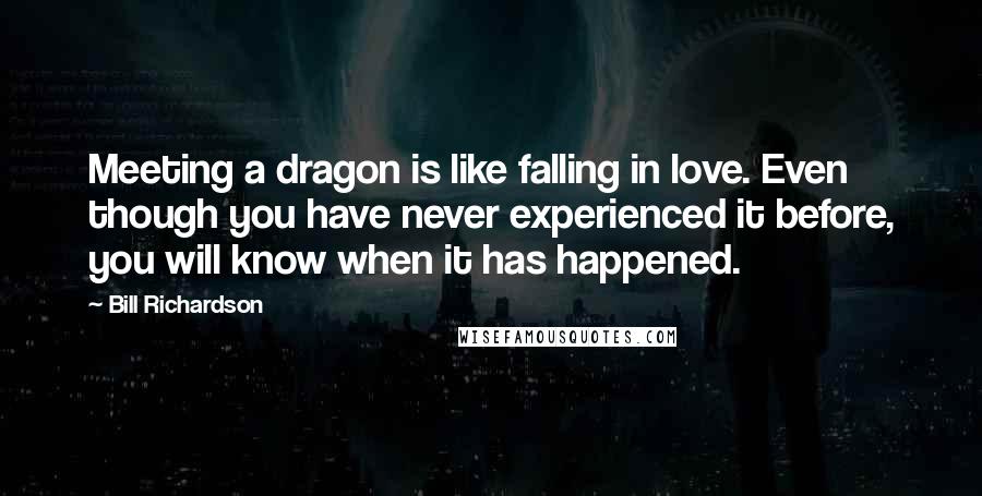 Bill Richardson Quotes: Meeting a dragon is like falling in love. Even though you have never experienced it before, you will know when it has happened.