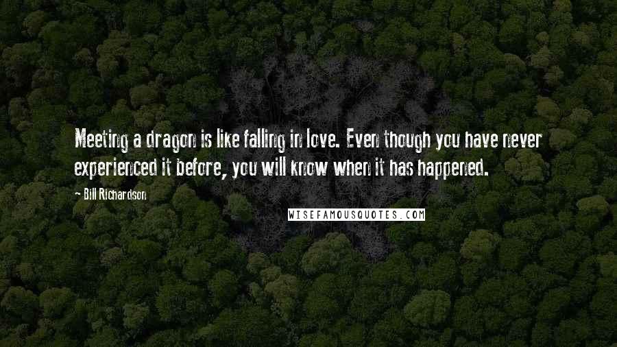 Bill Richardson Quotes: Meeting a dragon is like falling in love. Even though you have never experienced it before, you will know when it has happened.