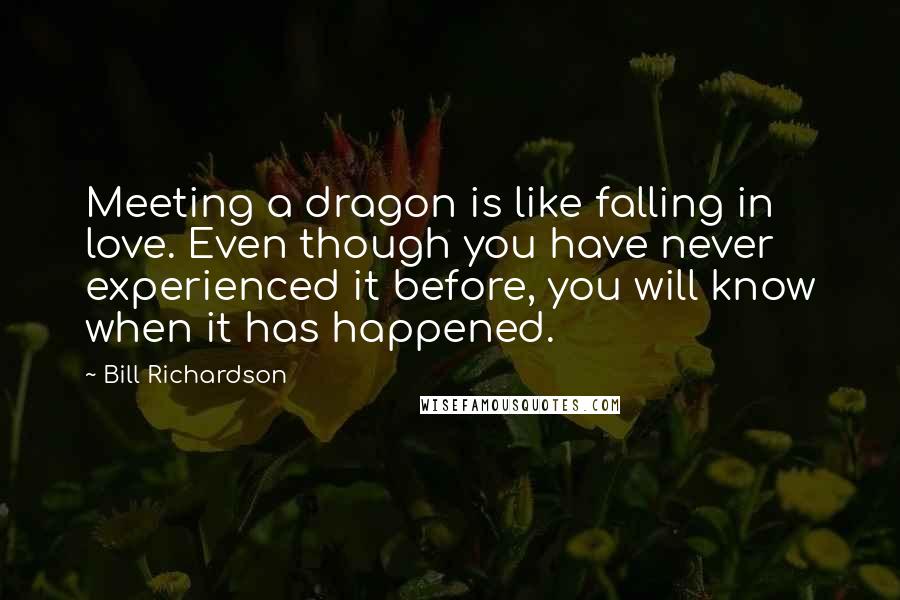 Bill Richardson Quotes: Meeting a dragon is like falling in love. Even though you have never experienced it before, you will know when it has happened.