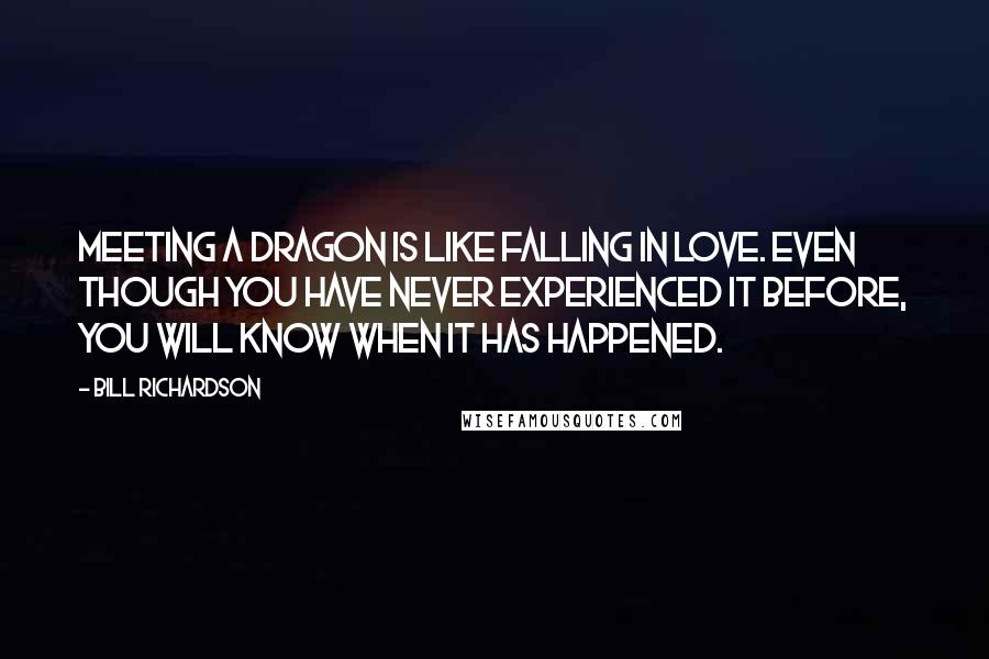 Bill Richardson Quotes: Meeting a dragon is like falling in love. Even though you have never experienced it before, you will know when it has happened.