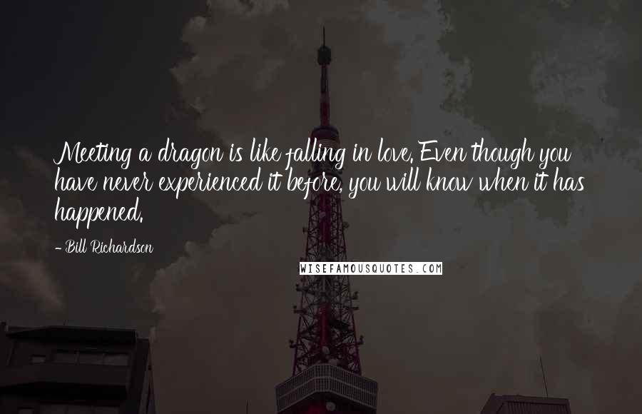 Bill Richardson Quotes: Meeting a dragon is like falling in love. Even though you have never experienced it before, you will know when it has happened.