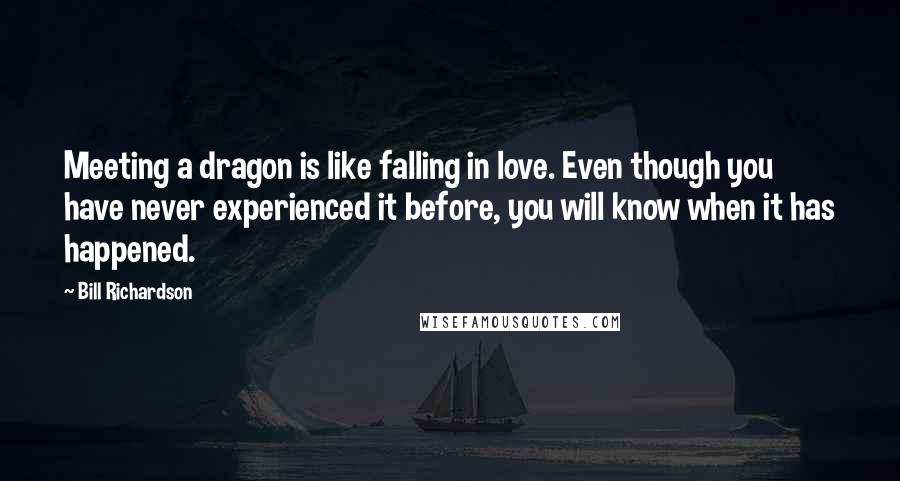 Bill Richardson Quotes: Meeting a dragon is like falling in love. Even though you have never experienced it before, you will know when it has happened.