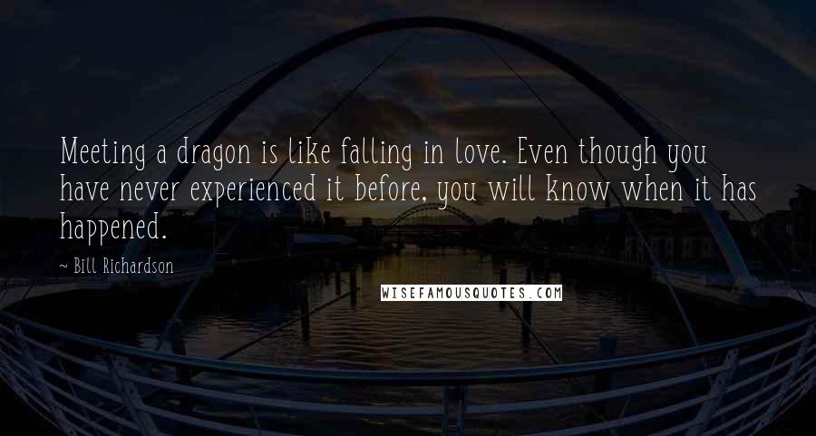 Bill Richardson Quotes: Meeting a dragon is like falling in love. Even though you have never experienced it before, you will know when it has happened.