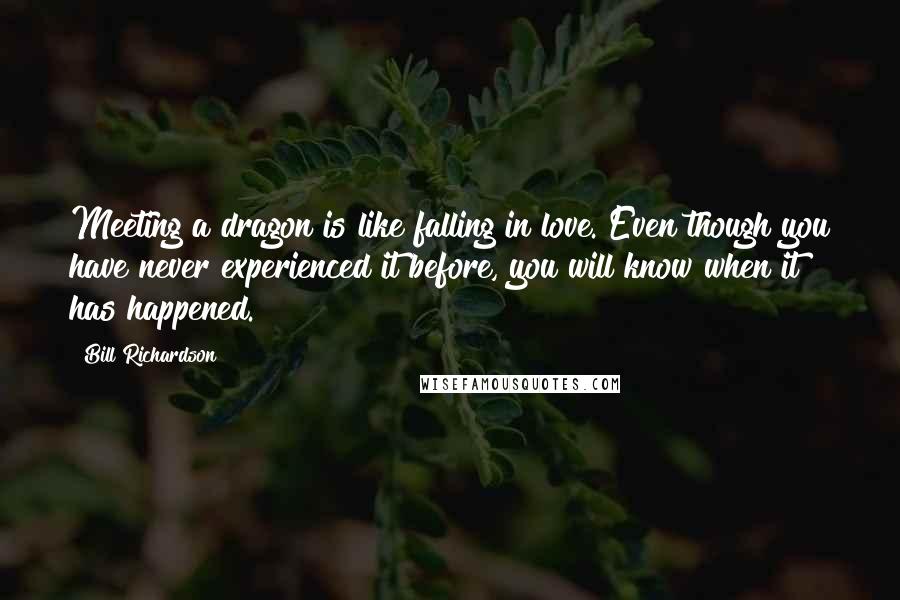 Bill Richardson Quotes: Meeting a dragon is like falling in love. Even though you have never experienced it before, you will know when it has happened.