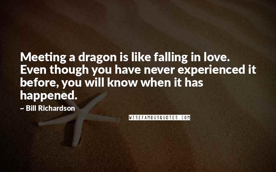 Bill Richardson Quotes: Meeting a dragon is like falling in love. Even though you have never experienced it before, you will know when it has happened.