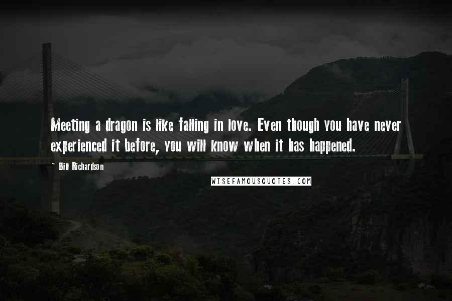 Bill Richardson Quotes: Meeting a dragon is like falling in love. Even though you have never experienced it before, you will know when it has happened.