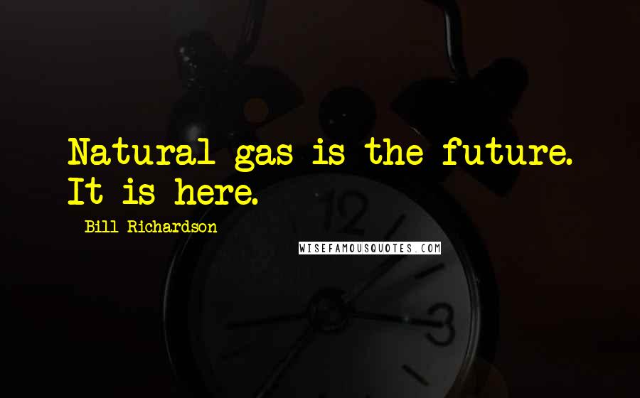 Bill Richardson Quotes: Natural gas is the future. It is here.