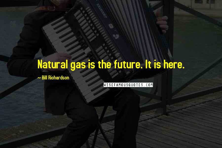 Bill Richardson Quotes: Natural gas is the future. It is here.