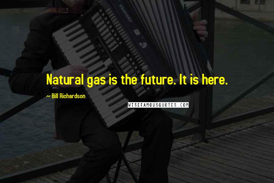 Bill Richardson Quotes: Natural gas is the future. It is here.