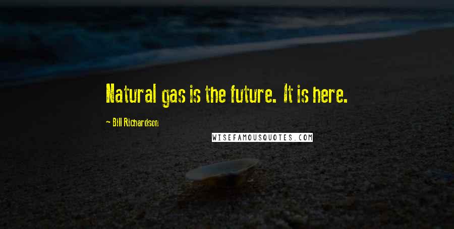 Bill Richardson Quotes: Natural gas is the future. It is here.