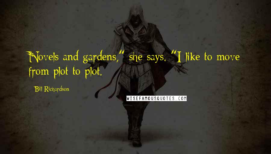 Bill Richardson Quotes: Novels and gardens," she says. "I like to move from plot to plot.