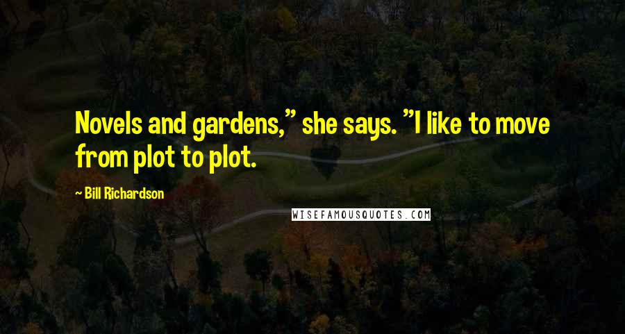 Bill Richardson Quotes: Novels and gardens," she says. "I like to move from plot to plot.