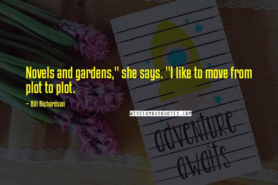 Bill Richardson Quotes: Novels and gardens," she says. "I like to move from plot to plot.