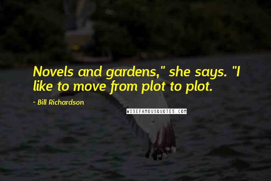 Bill Richardson Quotes: Novels and gardens," she says. "I like to move from plot to plot.