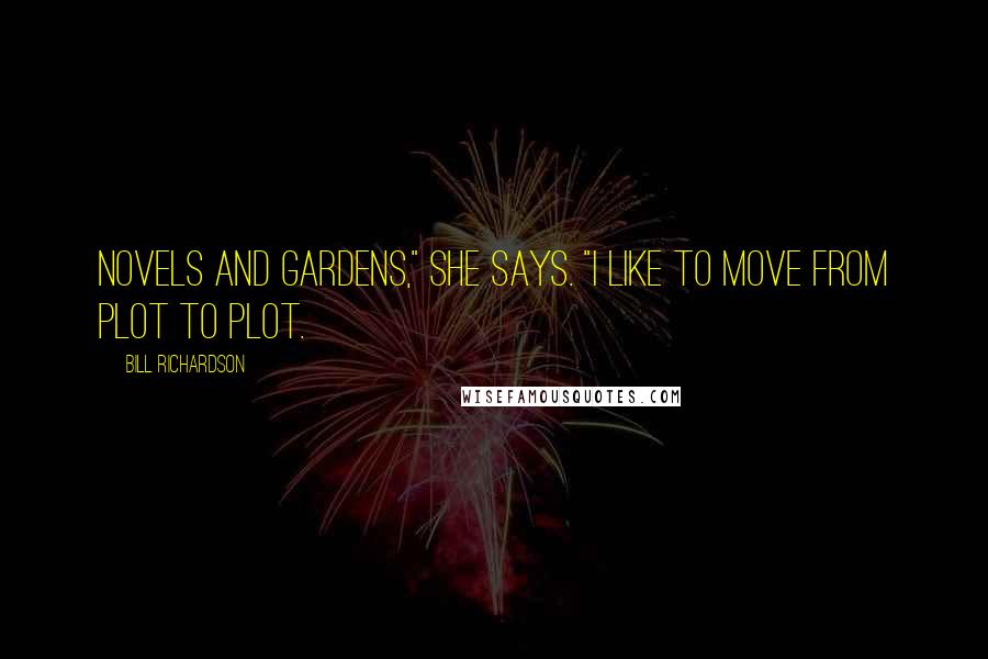 Bill Richardson Quotes: Novels and gardens," she says. "I like to move from plot to plot.