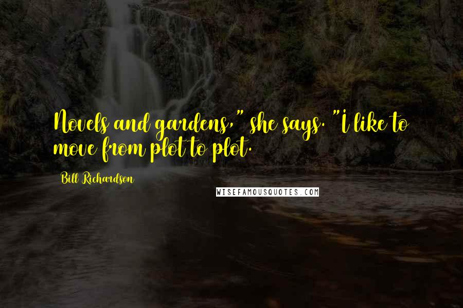 Bill Richardson Quotes: Novels and gardens," she says. "I like to move from plot to plot.