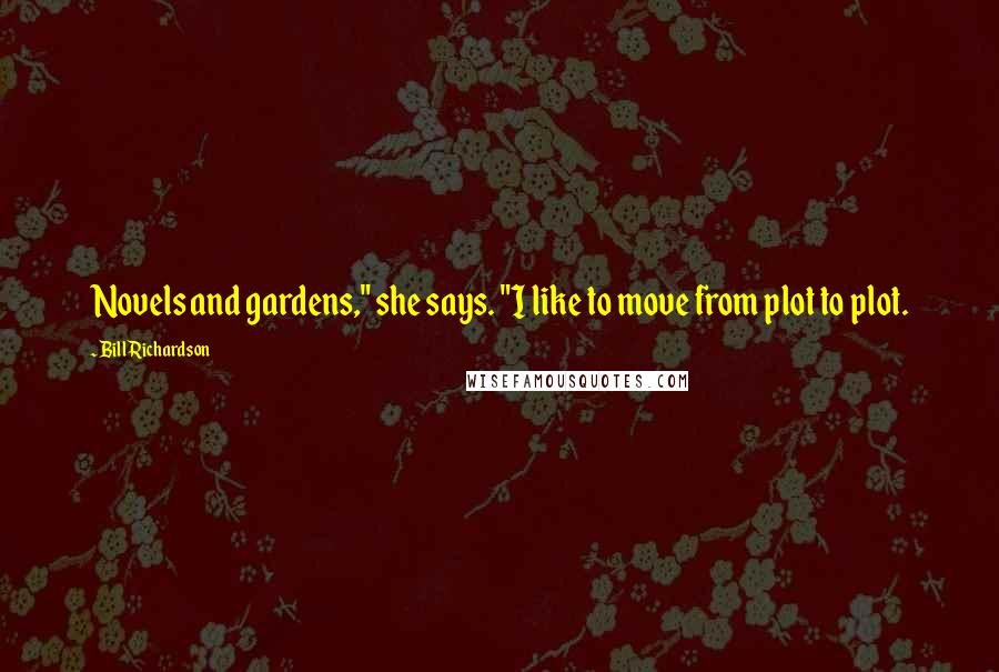 Bill Richardson Quotes: Novels and gardens," she says. "I like to move from plot to plot.