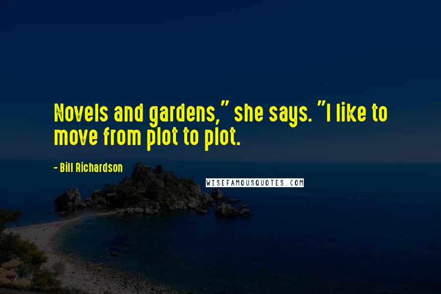 Bill Richardson Quotes: Novels and gardens," she says. "I like to move from plot to plot.