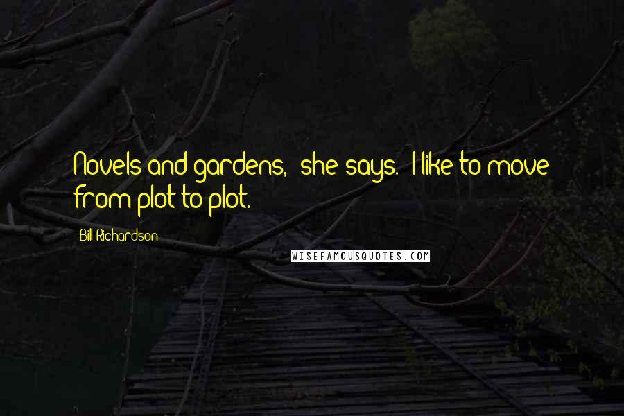 Bill Richardson Quotes: Novels and gardens," she says. "I like to move from plot to plot.