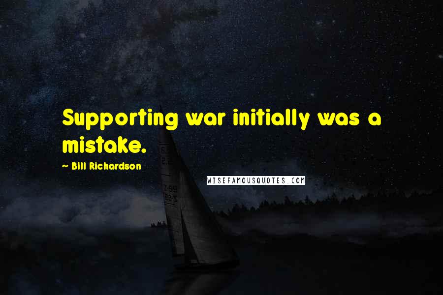 Bill Richardson Quotes: Supporting war initially was a mistake.