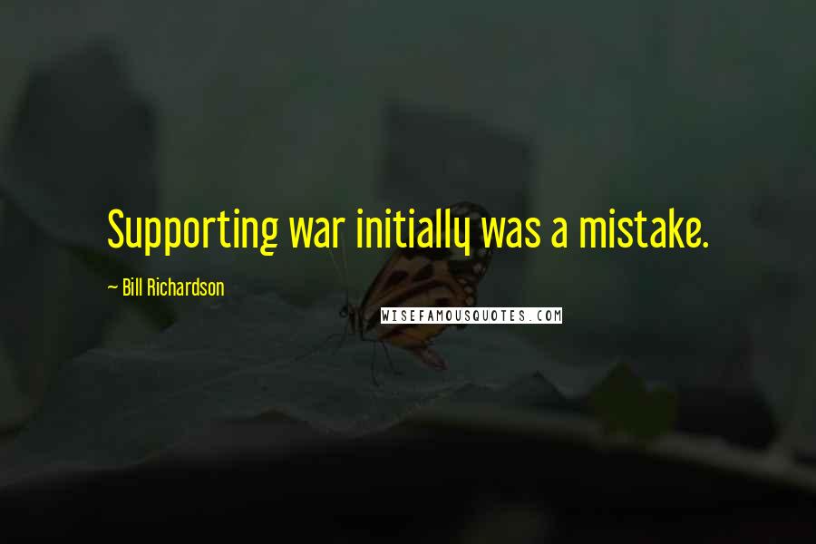 Bill Richardson Quotes: Supporting war initially was a mistake.