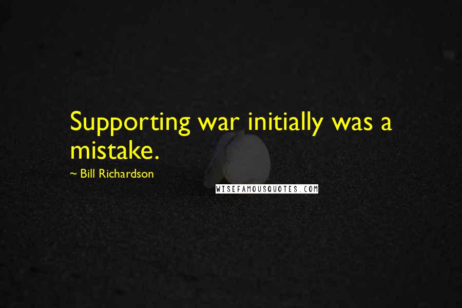 Bill Richardson Quotes: Supporting war initially was a mistake.