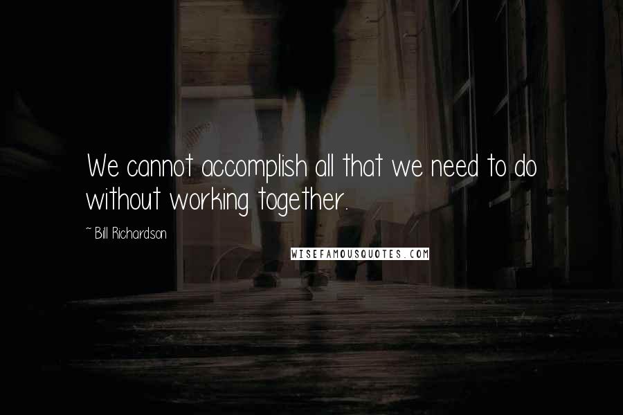 Bill Richardson Quotes: We cannot accomplish all that we need to do without working together.