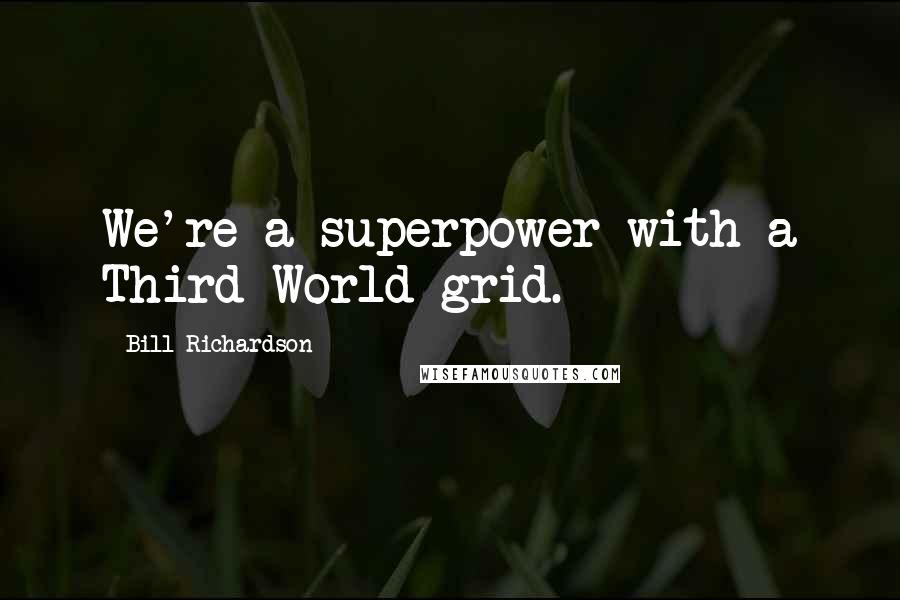 Bill Richardson Quotes: We're a superpower with a Third World grid.