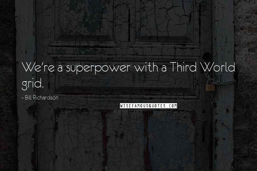Bill Richardson Quotes: We're a superpower with a Third World grid.
