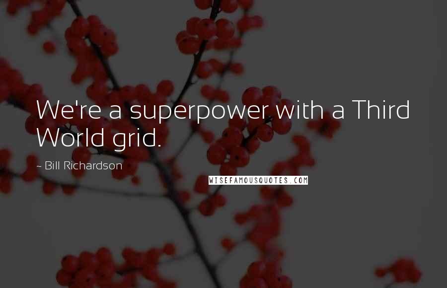Bill Richardson Quotes: We're a superpower with a Third World grid.
