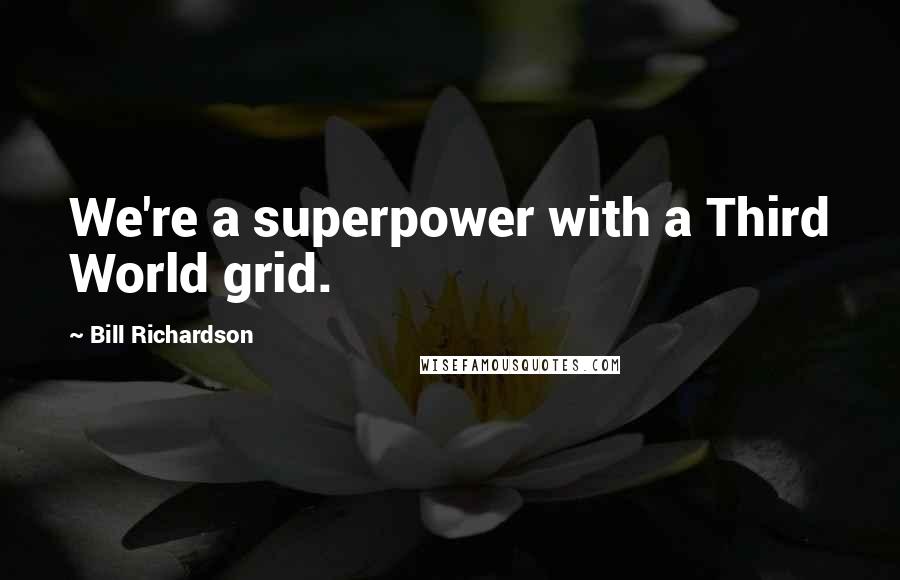 Bill Richardson Quotes: We're a superpower with a Third World grid.