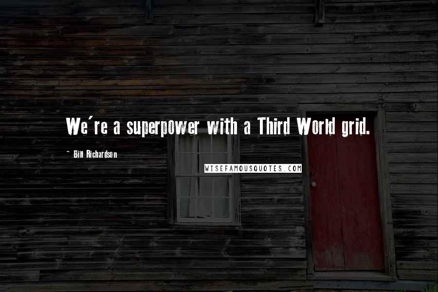 Bill Richardson Quotes: We're a superpower with a Third World grid.