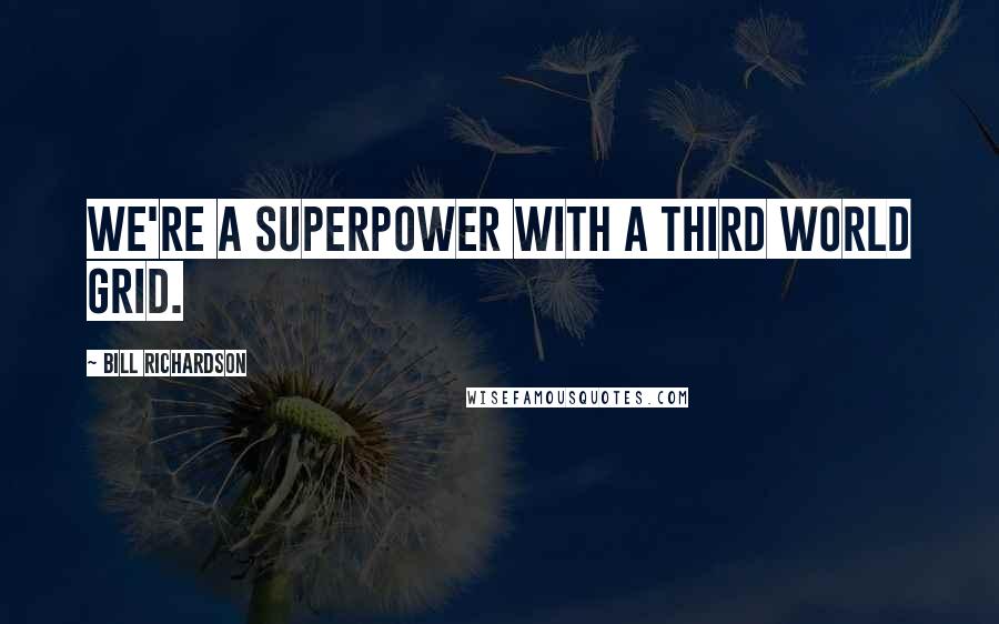 Bill Richardson Quotes: We're a superpower with a Third World grid.