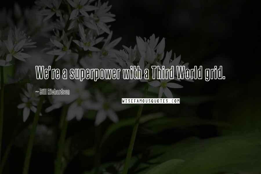 Bill Richardson Quotes: We're a superpower with a Third World grid.
