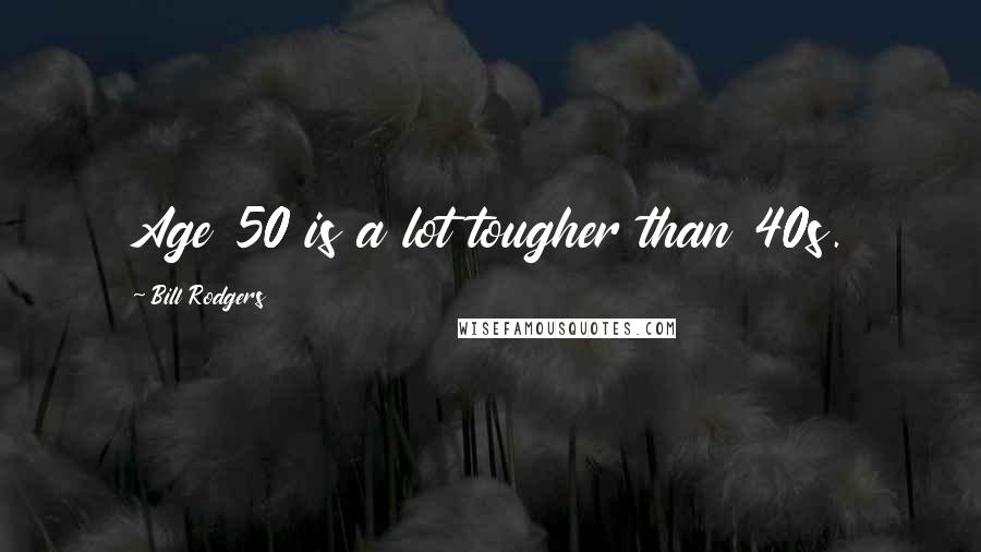 Bill Rodgers Quotes: Age 50 is a lot tougher than 40s.