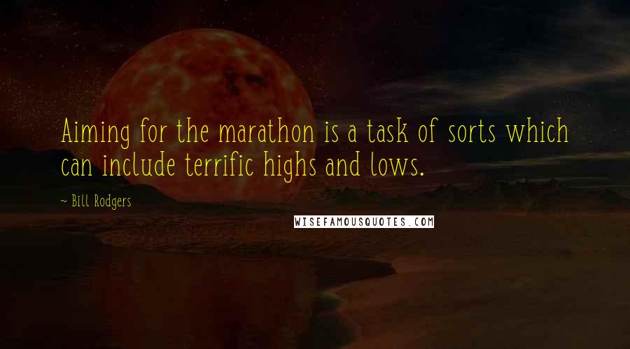 Bill Rodgers Quotes: Aiming for the marathon is a task of sorts which can include terrific highs and lows.