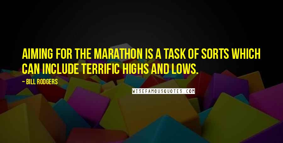 Bill Rodgers Quotes: Aiming for the marathon is a task of sorts which can include terrific highs and lows.