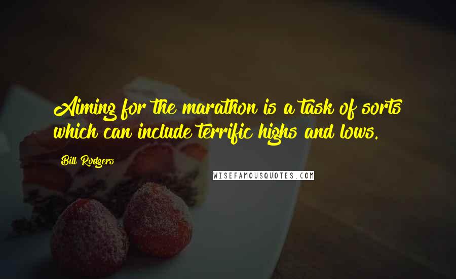 Bill Rodgers Quotes: Aiming for the marathon is a task of sorts which can include terrific highs and lows.