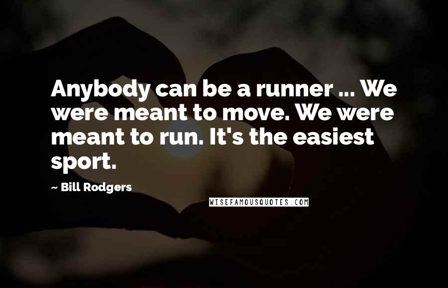 Bill Rodgers Quotes: Anybody can be a runner ... We were meant to move. We were meant to run. It's the easiest sport.