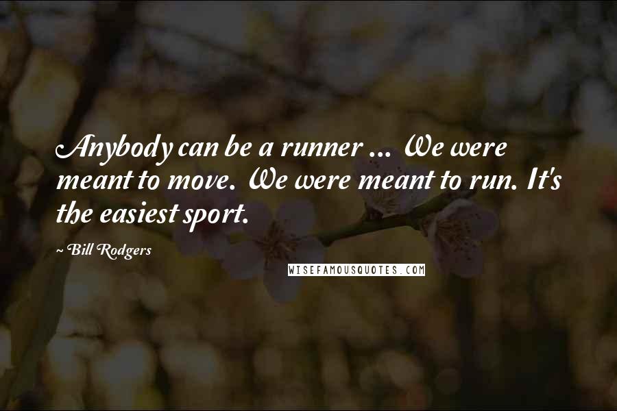 Bill Rodgers Quotes: Anybody can be a runner ... We were meant to move. We were meant to run. It's the easiest sport.